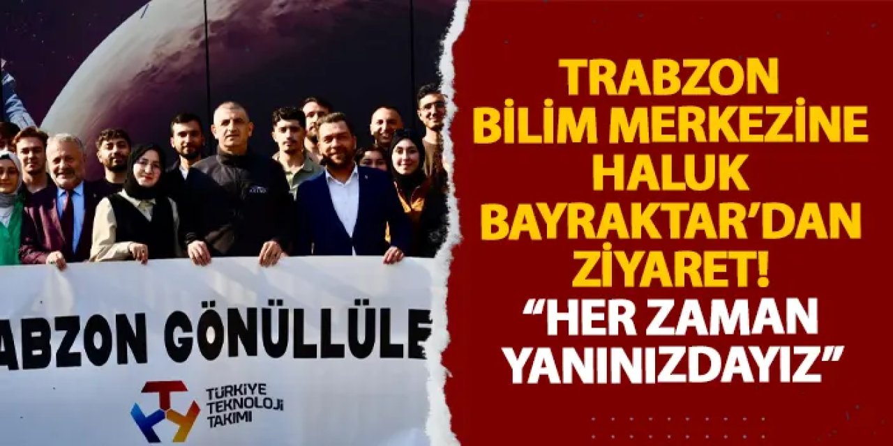 Trabzon bilim merkezine Haluk Bayraktar’dan ziyaret! “Her zaman yanınızdayız”