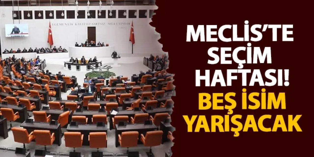 Meclis’te seçim haftası! Beş isim yarışacak