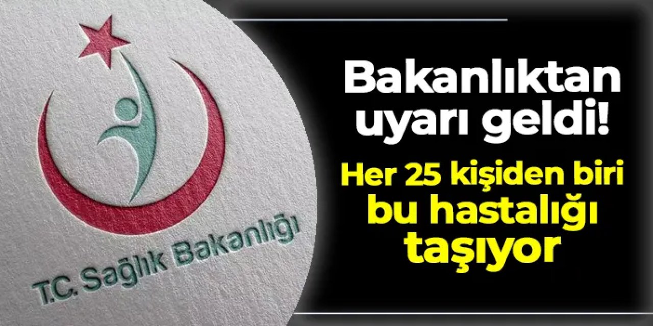 Bakanlıktan uyarı geldi! Her 25 kişiden biri bu hastalığı taşıyor