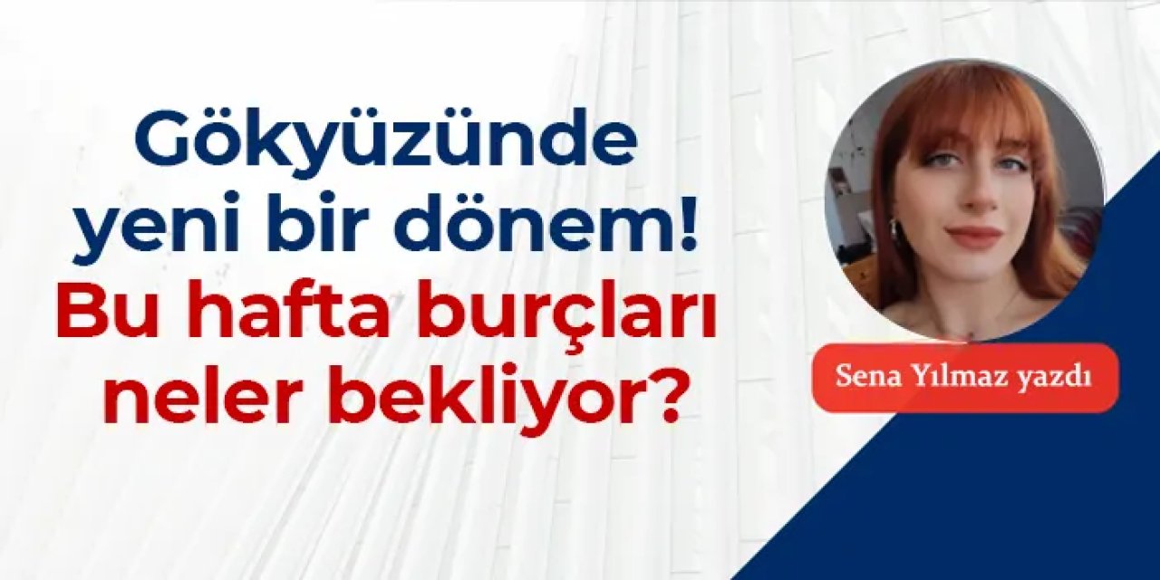 Gökyüzünde yeni bir dönem! Bu hafta burçları neler bekliyor?