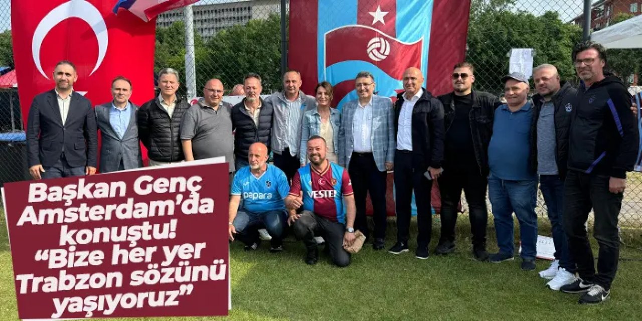 Başkan Genç Amsterdam’da konuştu: “Bize her yer Trabzon sözünü yaşıyoruz”