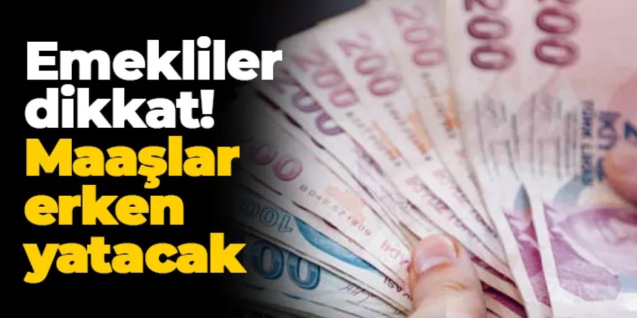 Emekliler dikkat! Maaşlar erken yatacak
