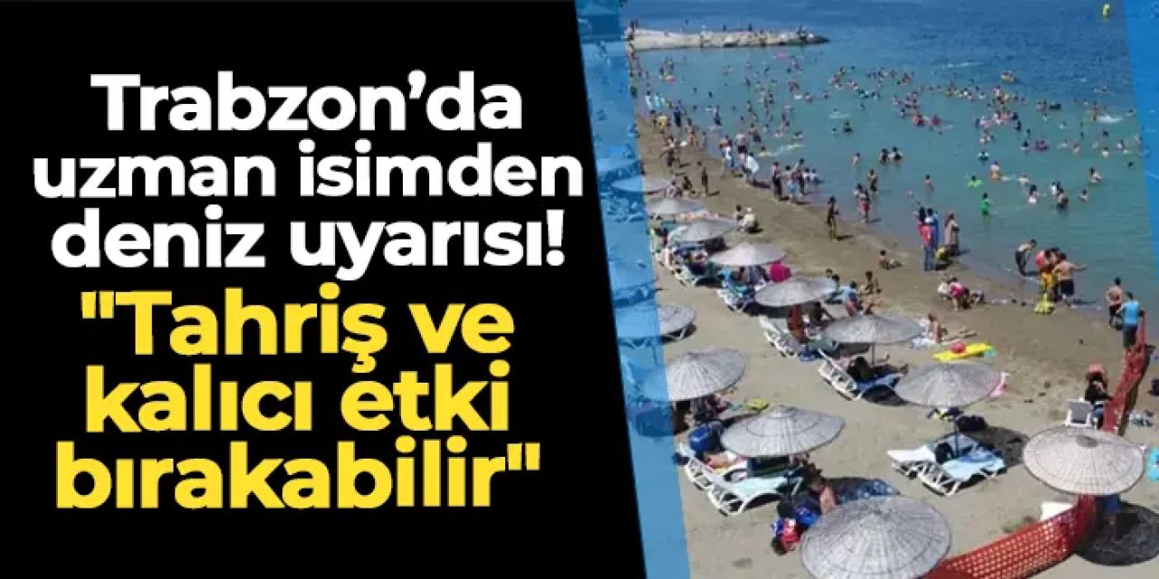 Trabzon'da uzman isimden deniz uyarısı! "Tahriş ve kalıcı etki bırakabilir"