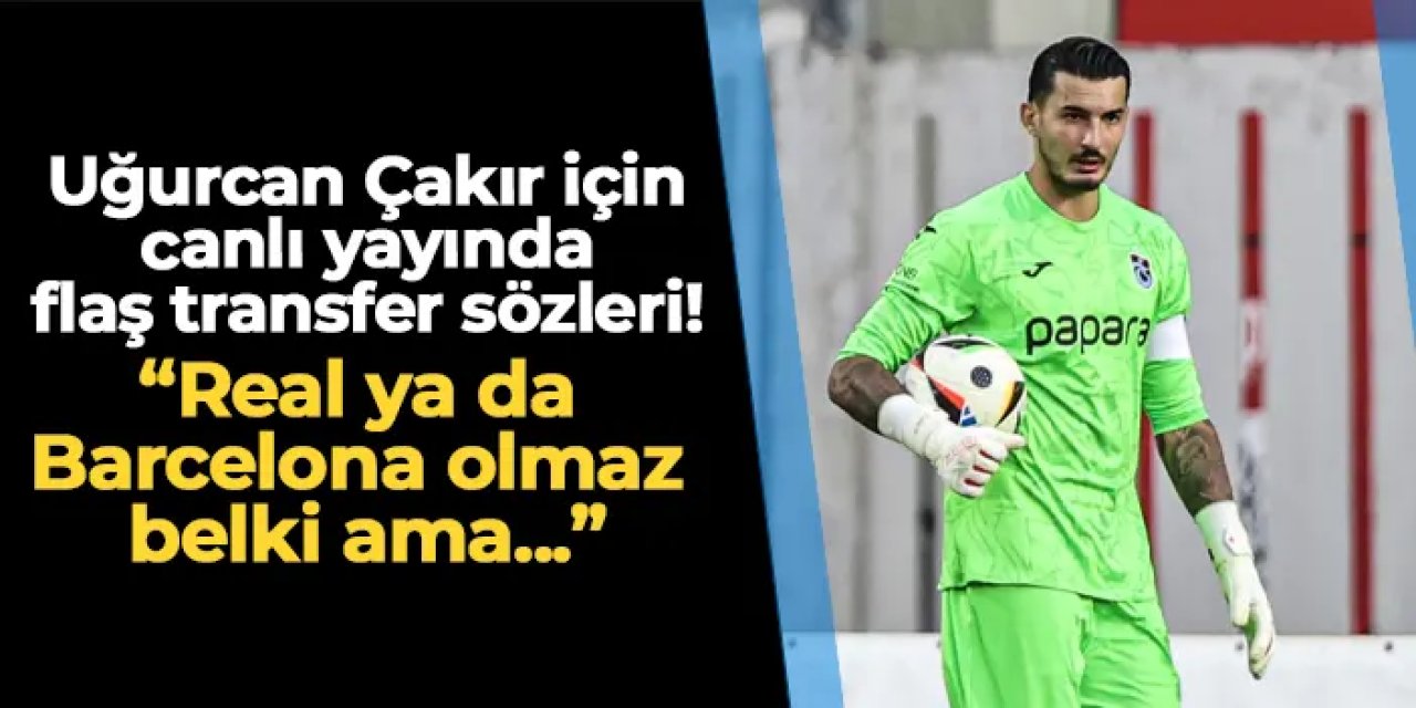 Uğurcan Çakır için flaş transfer sözleri! "Real Madrid ya da Barcelona olmaz belki ama..."