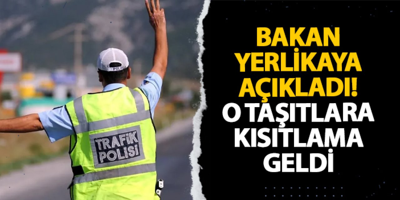 Bakan Yerlikaya açıkladı! O taşıtlara kısıtlama geldi