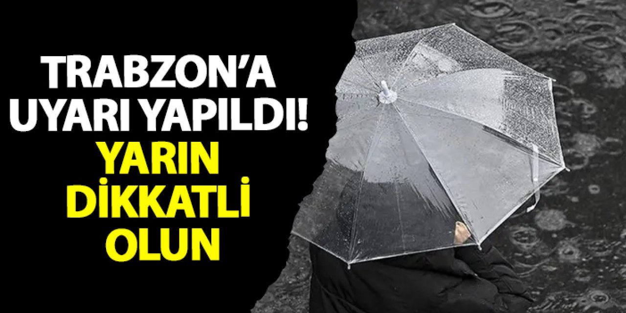 Trabzon’a uyarı yapıldı! Yarın dikkatli olun
