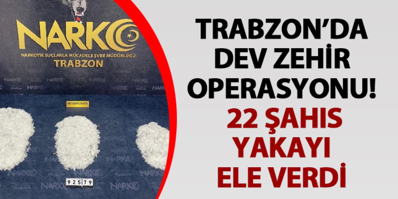 Trabzon’da dev zehir operasyonu! 22 şahıs yakayı ele verdi