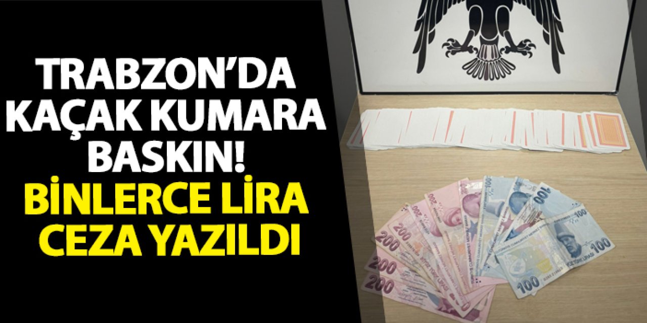 Trabzon’da kaçak kumara baskın! Binlerce lira ceza yazıldı
