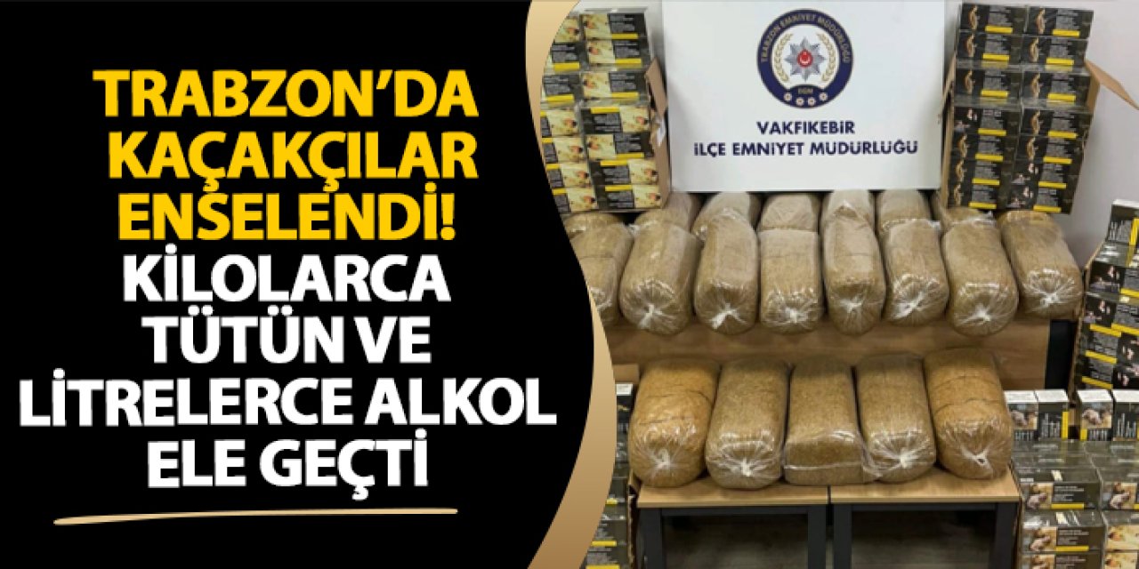 Trabzon’da kaçakçılar enselendi! Kilolarca tütün ve litrelerce alkol ele geçti