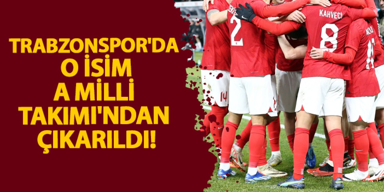 Trabzonspor'da o isim A Milli Takımı'ndan çıkarıldı!