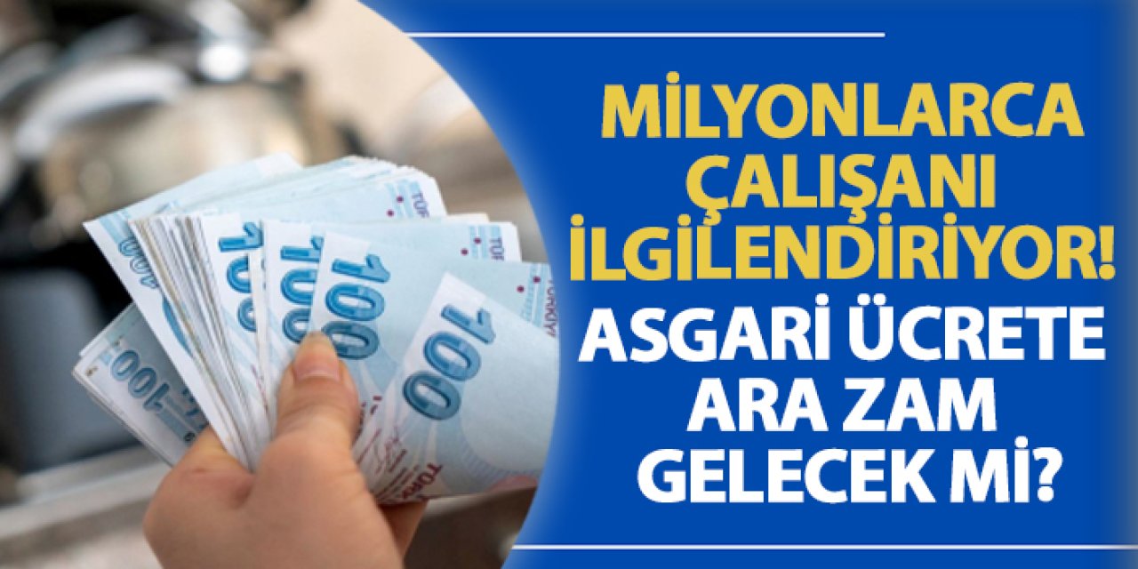 Milyonlarca çalışanı ilgilendiriyor! Asgari ücrete ara zam gelecek mi?