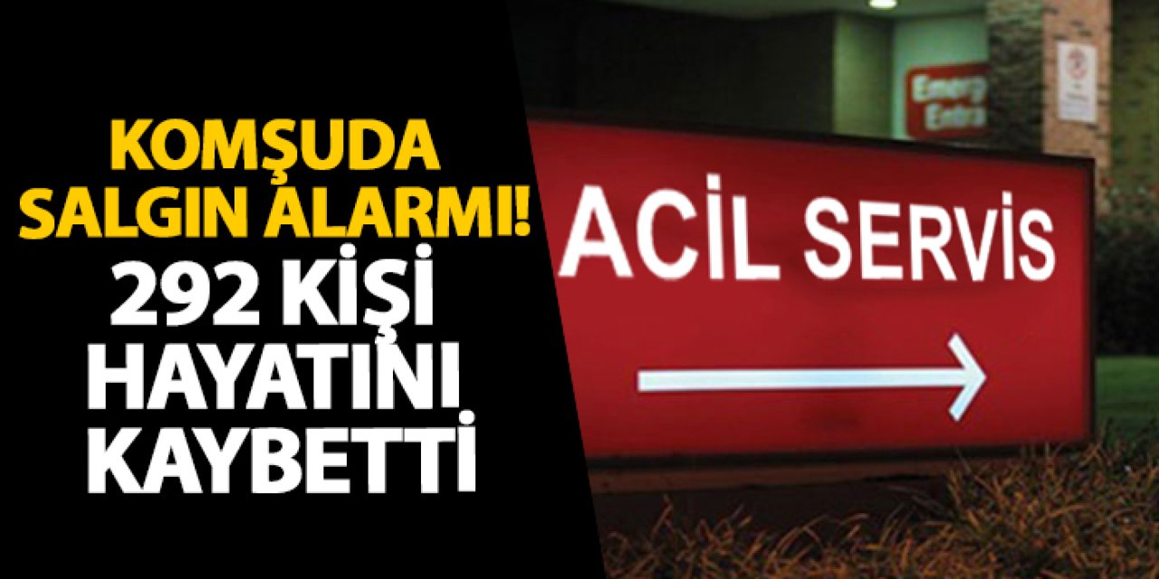 Komşuda salgın alarmı! 292 kişi hayatını kaybetti