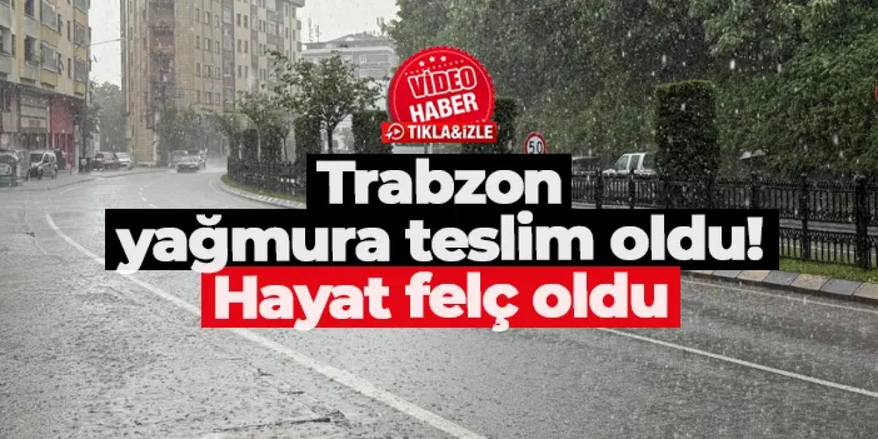 Trabzon yağmura teslim oldu! Hayat felç oldu