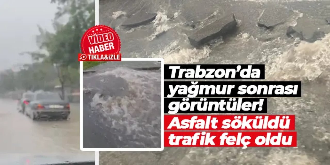 Trabzon'da sağanak sonrası asfalt söküldü! Yollar göle döndü, trafik felç oldu