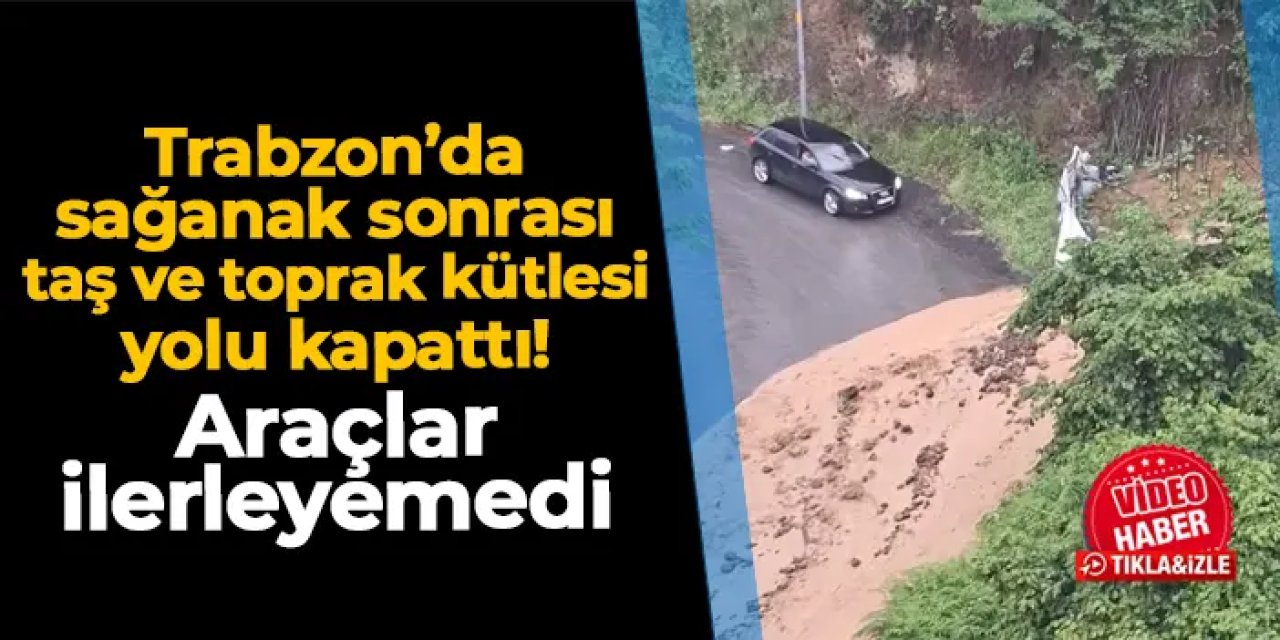 Trabzon'da taş ve toprak kütlesi yolu kapattı! Araçlar ilerleyemedi