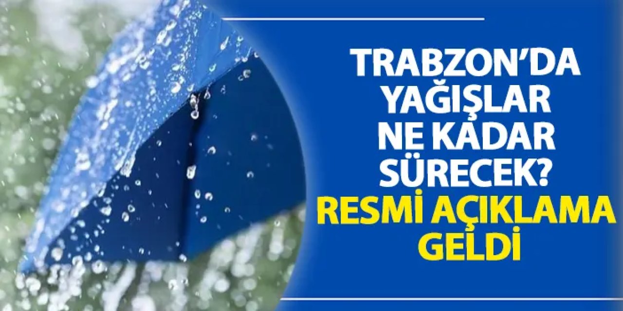 Trabzon’da yağışlar ne kadar sürecek? Resmi açıklama geldi