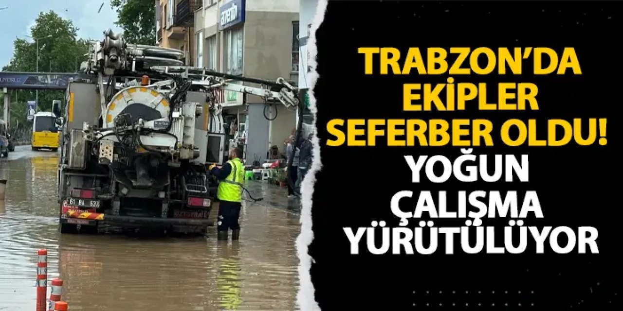 Trabzon’da ekipler seferber oldu! Yoğun çalışma yürütülüyor
