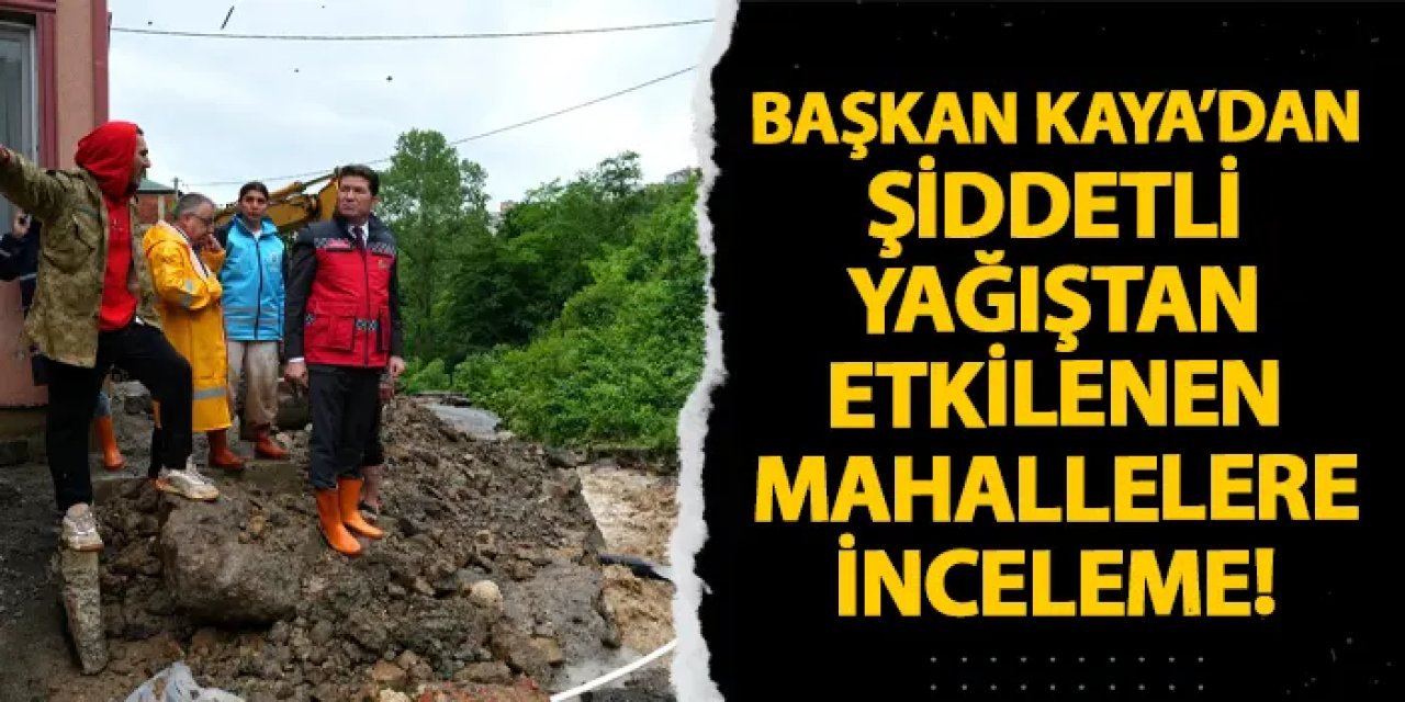 Başkan Kaya’dan şiddetli yağıştan etkilenen mahallelere inceleme!