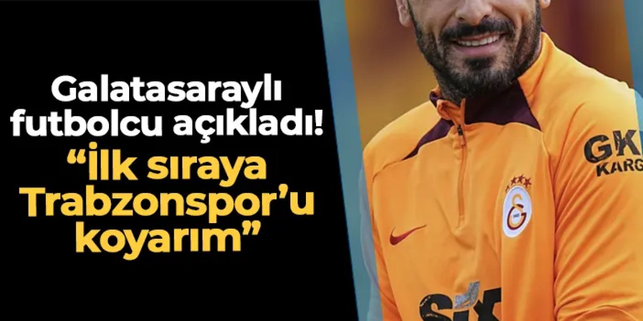Galatasaraylı futbolcu açıkladı! "İlk sıraya Trabzonspor'u koyarım"