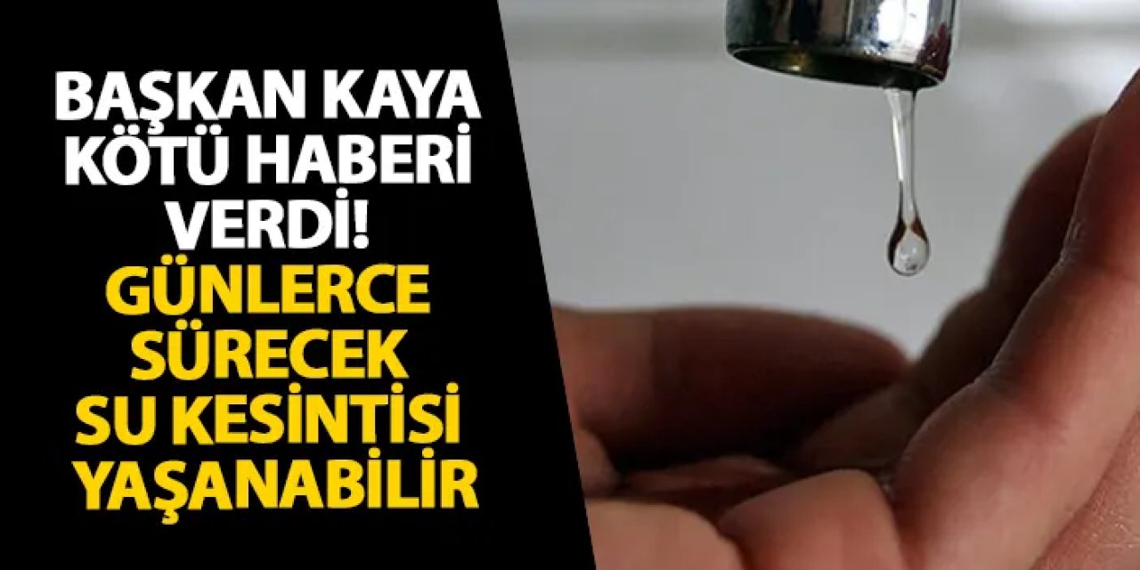 Başkan Kaya kötü haberi verdi! Günlerce sürecek su kesintisi yaşanabilir