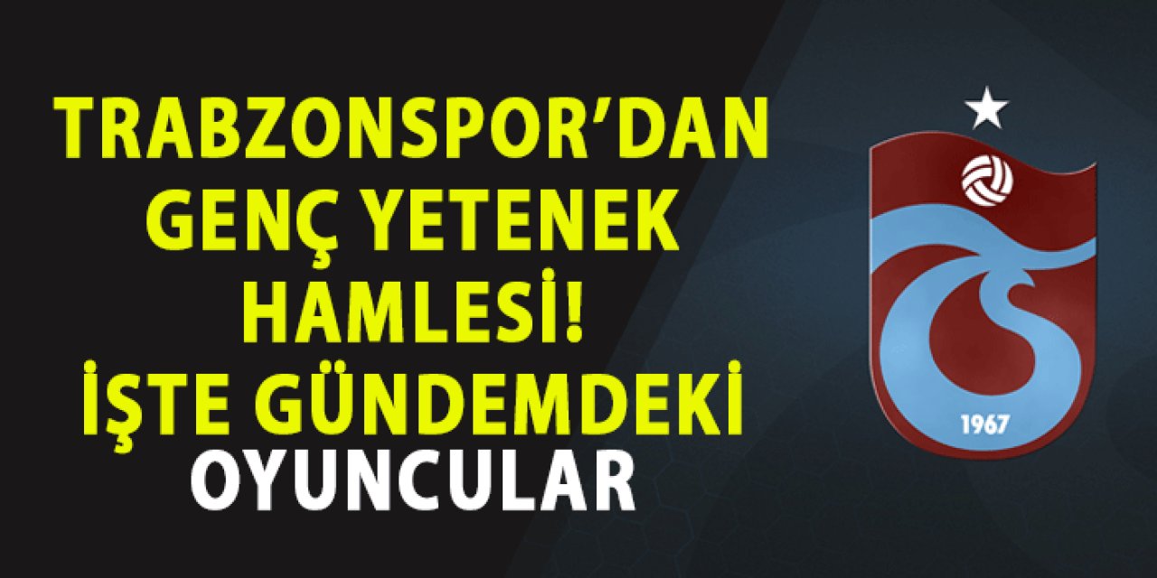 Trabzonspor'dan genç yetenek hamlesi! İşte gündemdeki oyuncular
