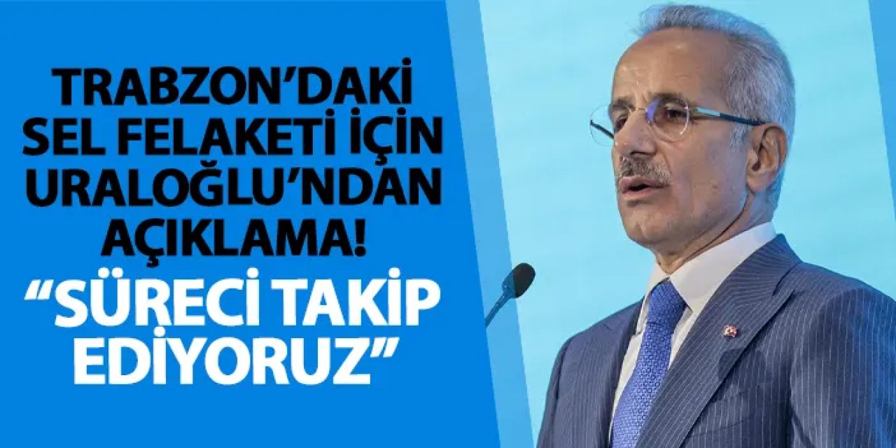 Trabzon’daki sel felaketi için Bakan Uraloğlu’ndan açıklama! “Süreci takip ediyoruz”