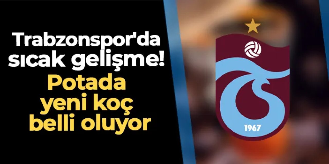 Trabzonspor'da sıcak gelişme! Potada yeni koç belli oluyor