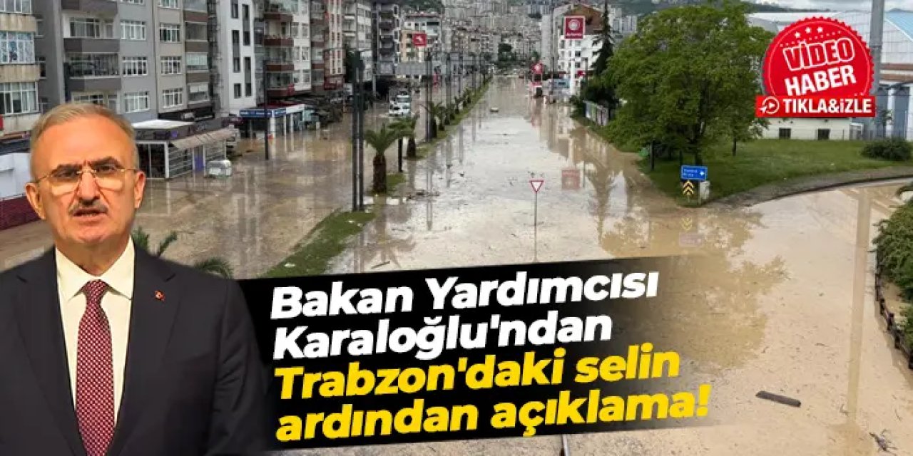 Bakan Yardımcısı Münir Karaloğlu'ndan Trabzon'daki selin ardından açıklama!