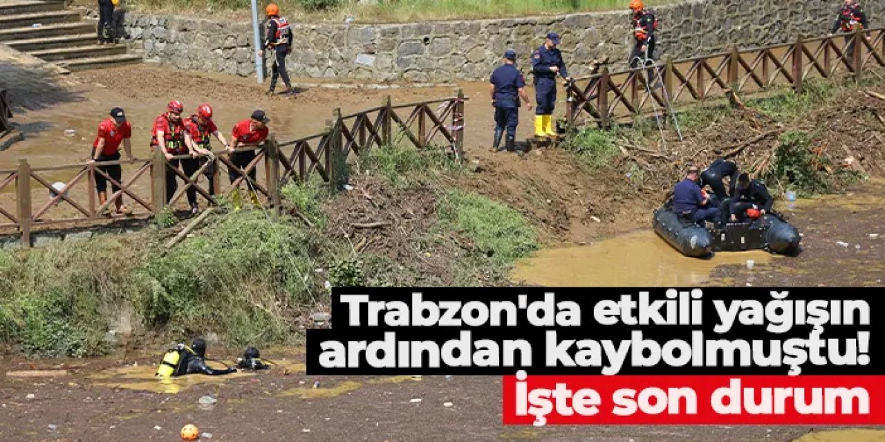 Trabzon'da yağış sonrası kaybolan kişiyi arama çalışmaları devam ediyor!