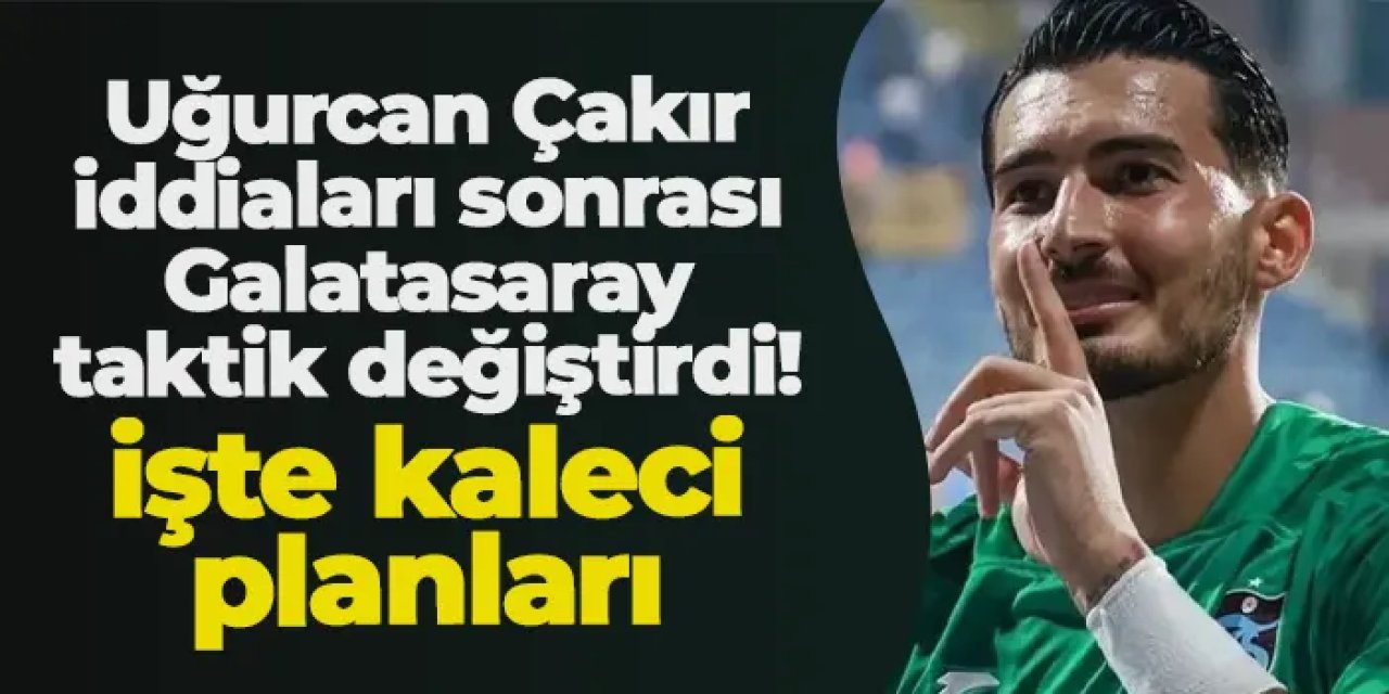 Uğurcan Çakır iddiaları sonrası Galatasaray taktik değiştirdi! İşte kaleci planları