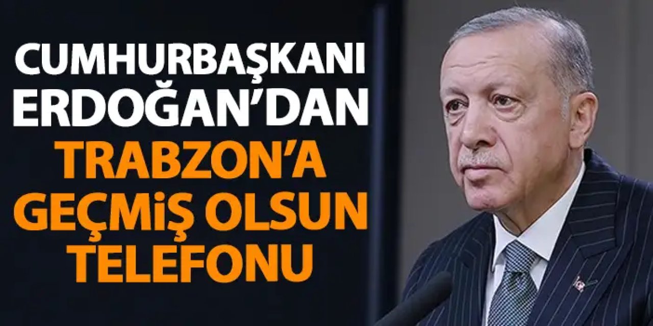 Cumhurbaşkanı Erdoğan’dan Trabzon’a geçmiş olsun telefonu