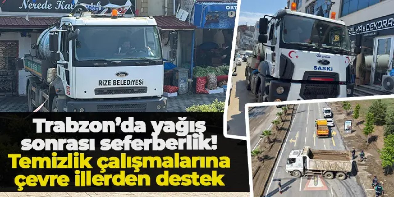 Trabzon’da yağış sonrası seferberlik: Temizlik çalışmalarına çevre illerden destek