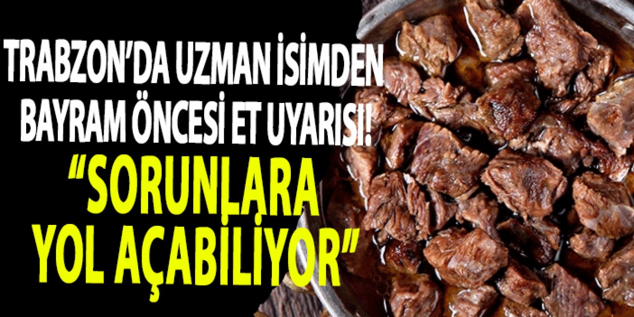 Trabzon’da uzman isimden bayram öncesi et uyarısı! “Sorunlara yol açabiliyor”