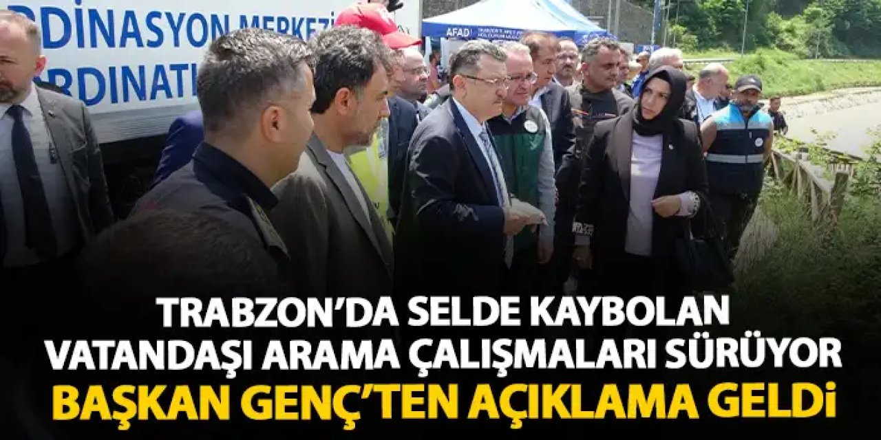 Trabzon'da selde kaybolan vatandaşı arama çalışmaları sürüyor! Başkan Genç'ten açıklama