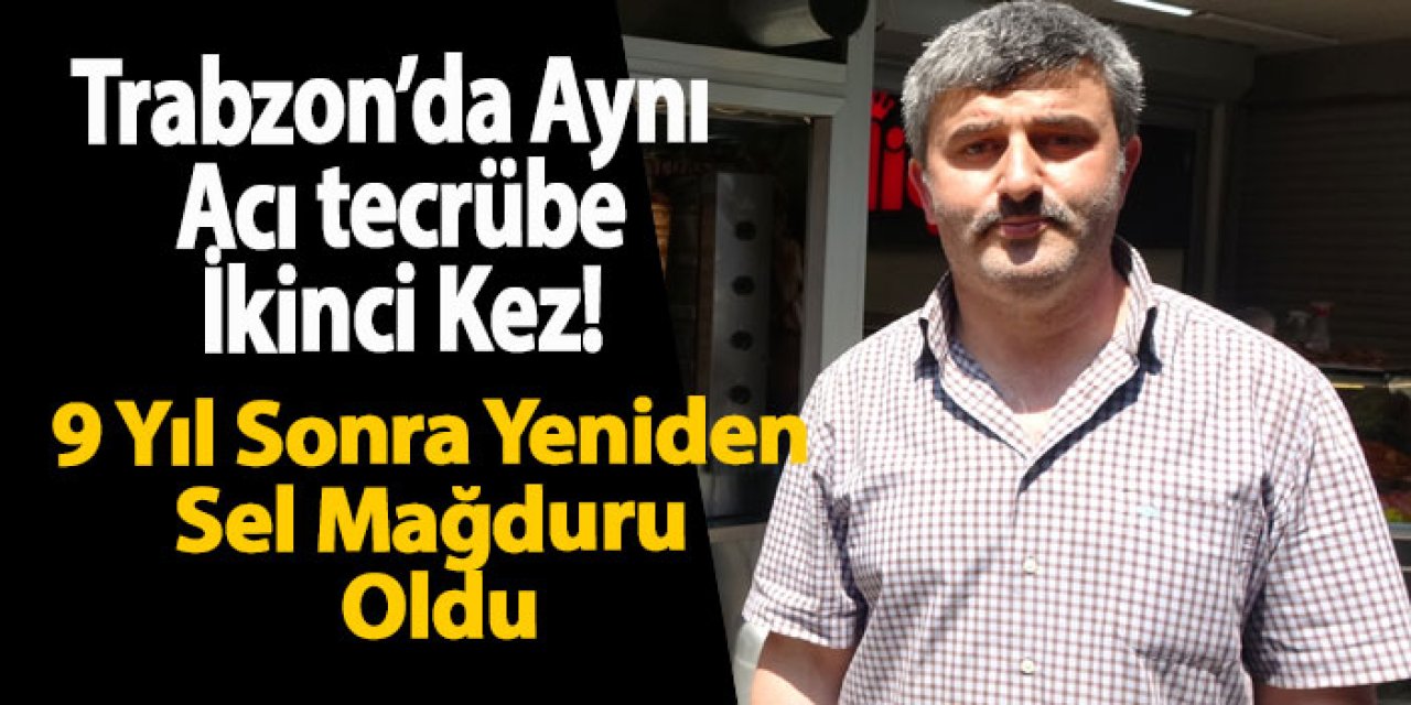 Trabzon’da aynı acı tecrübe ikinci kez! Lokantacı Adem Uzuner 9 Yıl sonra yeniden sel mağduru oldu