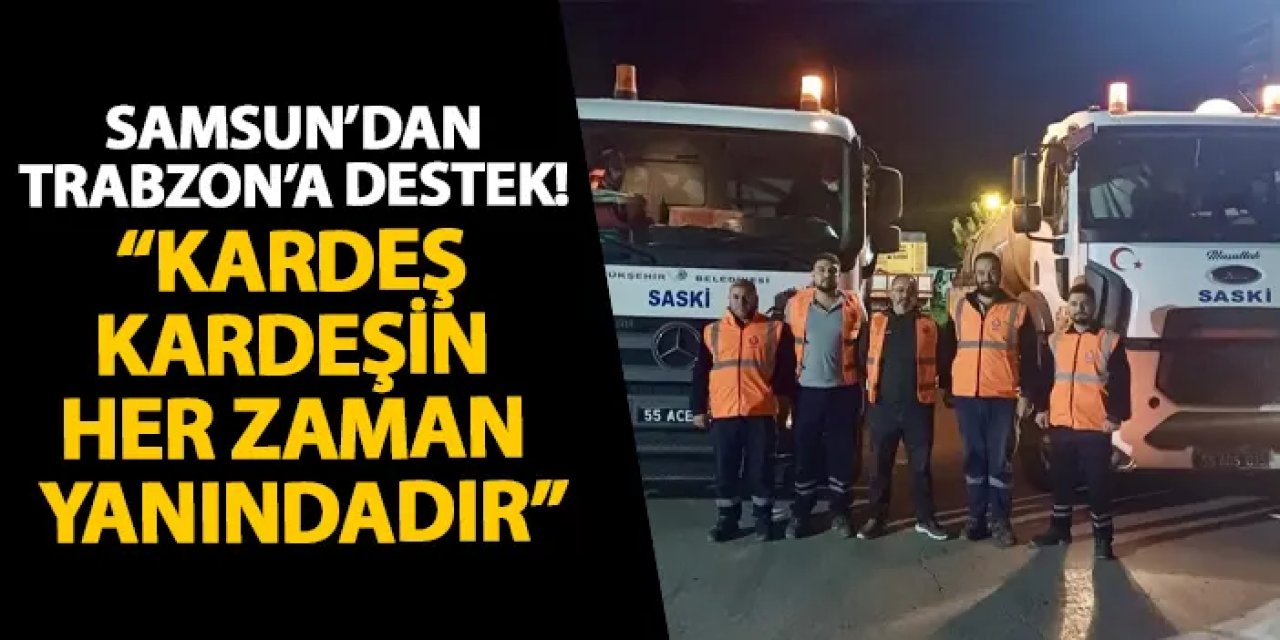 Samsun’dan Trabzon’a destek! “Kardeş kardeşin her zaman yanındadır”