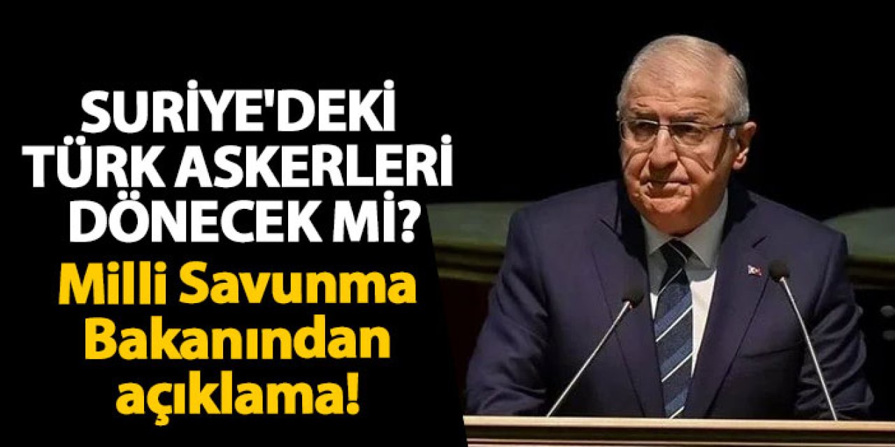 Milli Savunma Bakanından açıklama! Suriye’deki Türk askerleri dönecek mi?