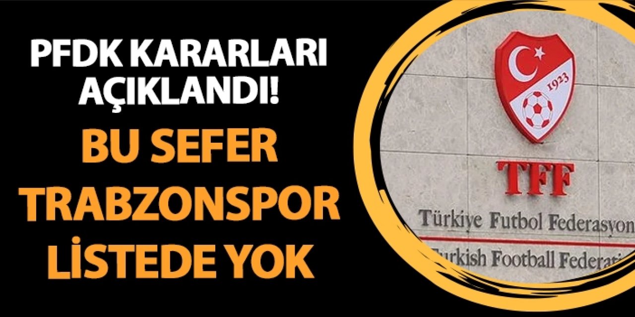 PFDK cezaları açıklandı! Bu sefer Trabzonspor listede yok