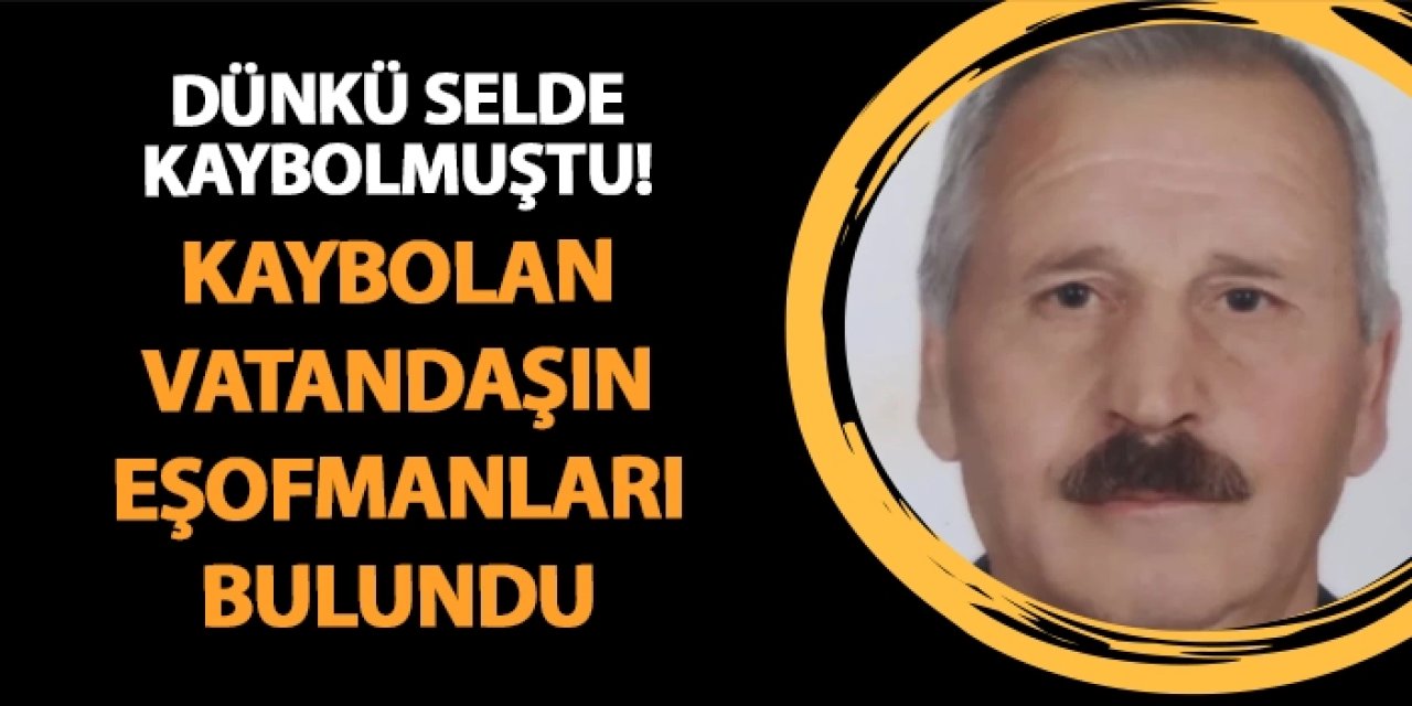 Dünkü selde kaybolmuştu! Kaybolan vatandaşın eşofmanları bulundu