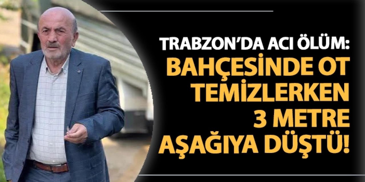 Trabzon'da acı ölüm: Bahçesinde ot temizlerken 3 metreden aşağıya düştü!