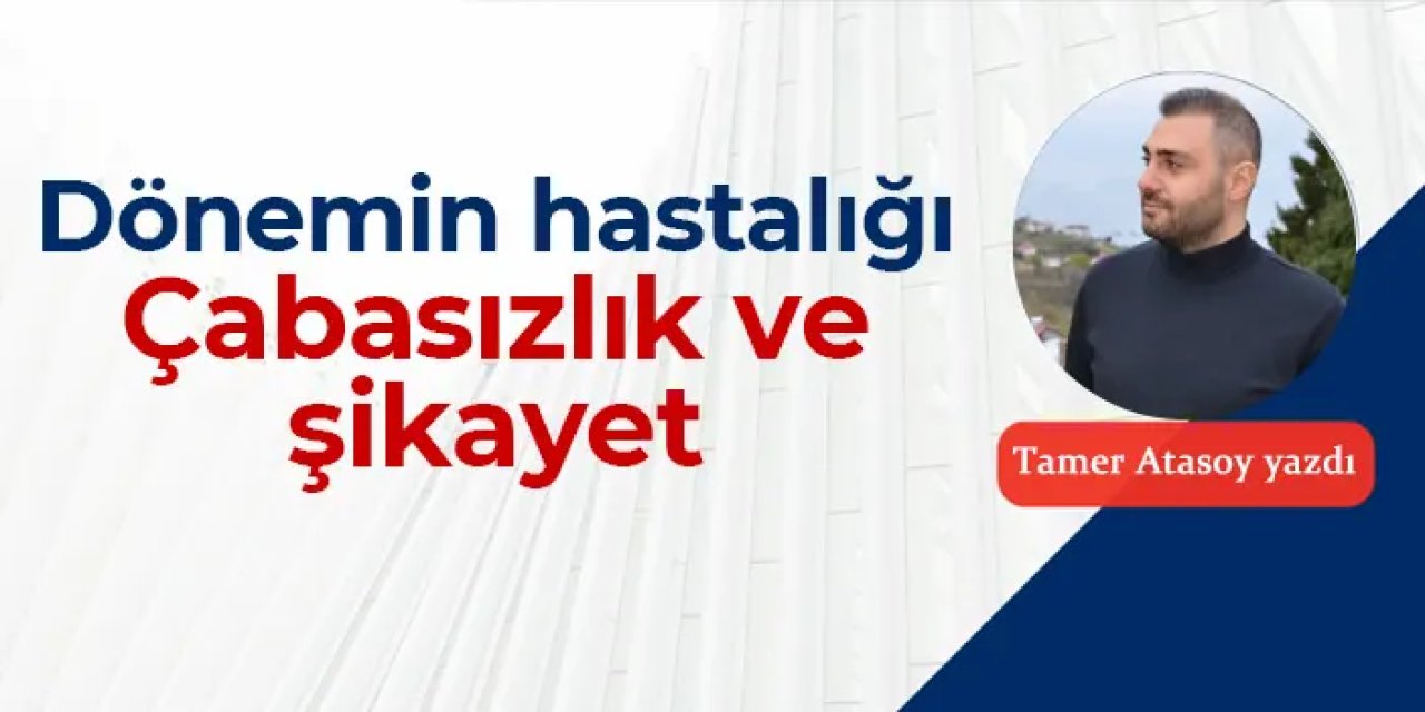 Dönemin hastalığı: Çabasızlık ve şikayet