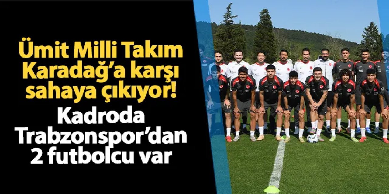 Ümit Milli Takım Karadağ ile karşılaşacak! Kadroda Trabzonspor'dan 2 isim var