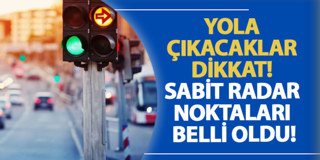 Yola çıkacaklar dikkat! Sabit radar noktaları belli oldu!