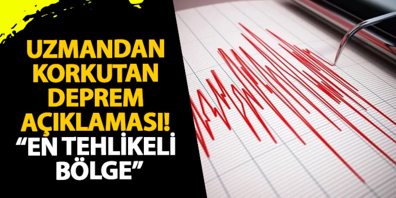 Uzmandan korkutan deprem açıklaması! “En tehlikeli bölge”