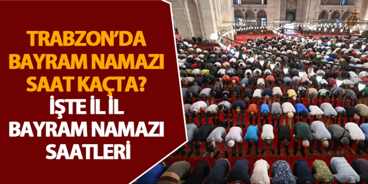 Trabzon’da bayram namazı saatleri. 05.06.2025