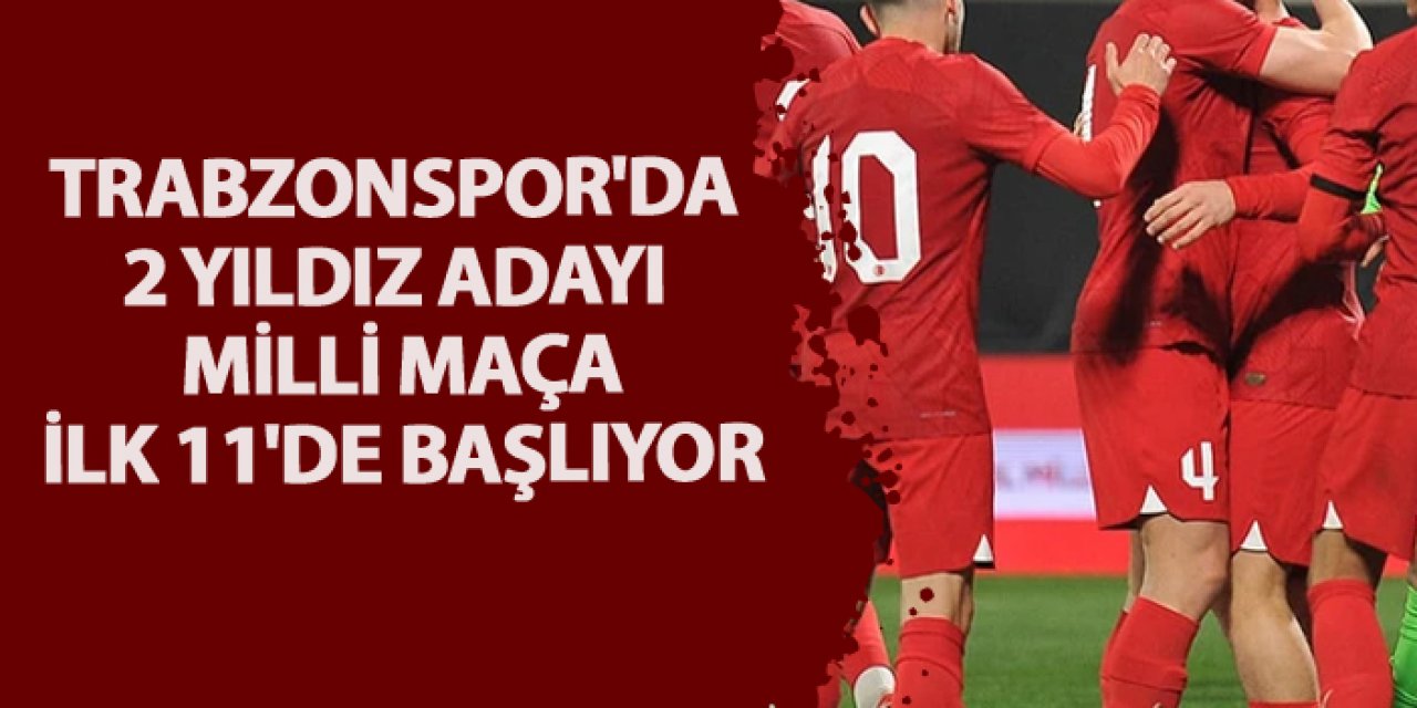 Trabzonspor'da 2 yıldız adayı milli maça ilk 11'de başlıyor