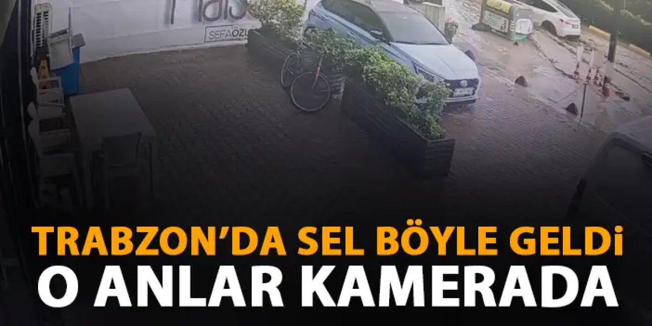 Trabzon'da sel felaketi böyle geldi! O anlar kamerada