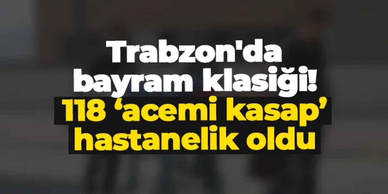 Trabzon'da bayram klasiği: 118 'acemi kasap' hastanelik oldu