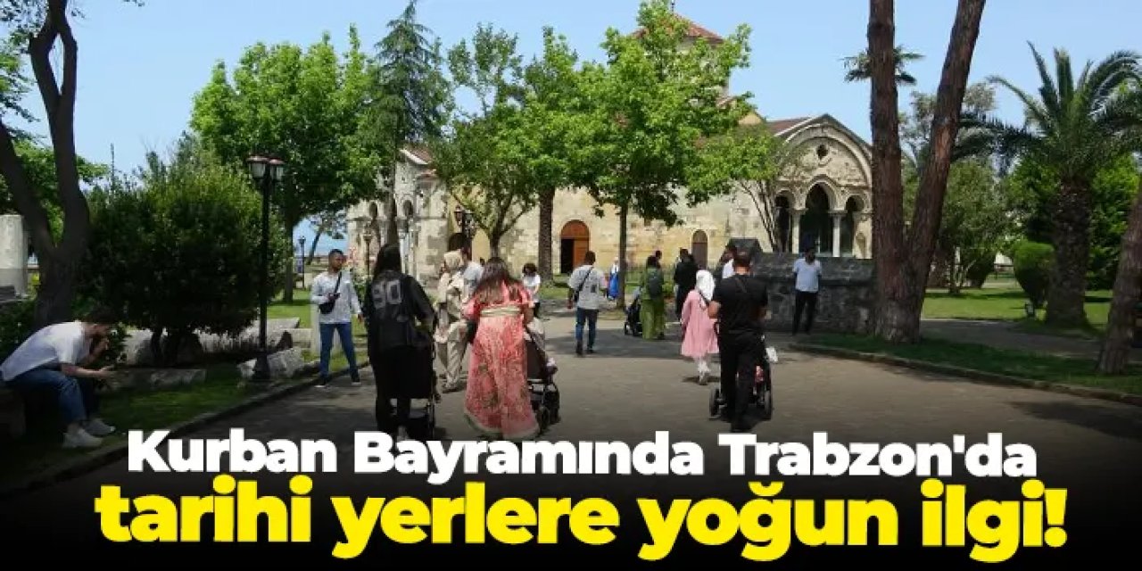 Trabzon’da bayramın gözdesi oldular: Atatürk Köşkü ve Ayasofya Camii’ne ziyaretçi akını