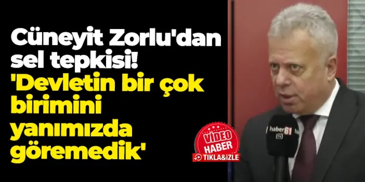 Cüneyit Zorlu'dan sel tepkisi: 'Devletin bir çok birimini yanımızda göremedik'